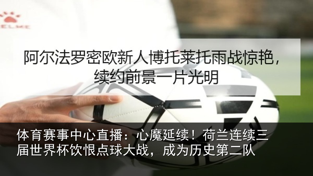 体育赛事中心直播：心魔延续！荷兰连续三届世界杯饮恨点球大战，成为历史第二队