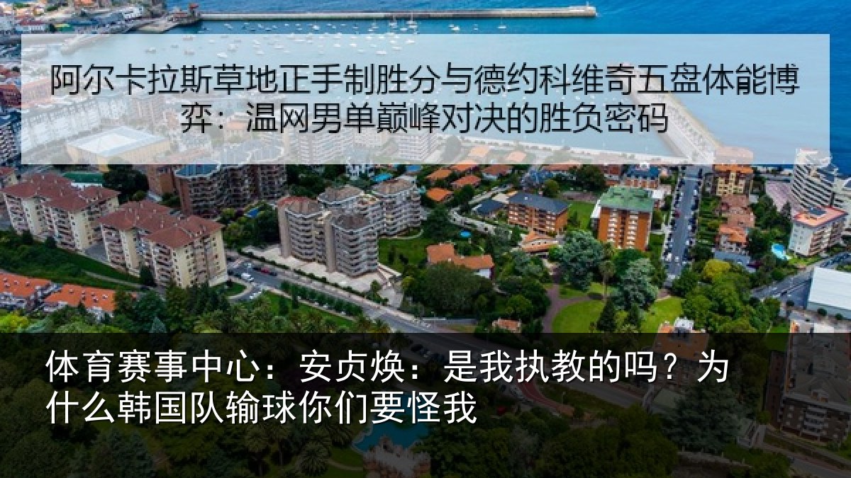 体育赛事中心：安贞焕：是我执教的吗？为什么韩国队输球你们要怪我