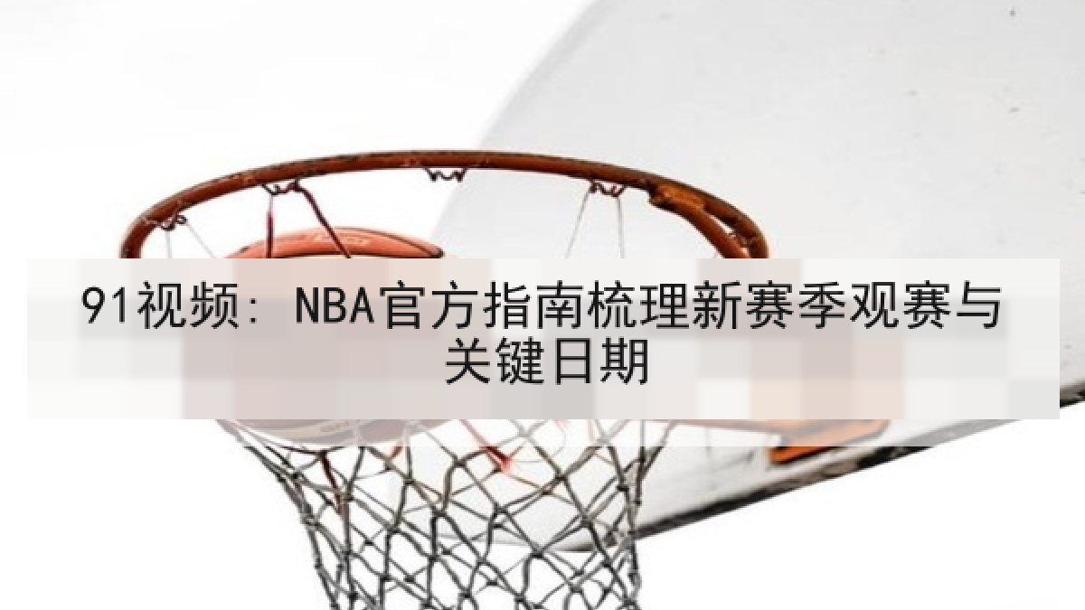 91视频: NBA官方指南梳理新赛季观赛与关键日期
