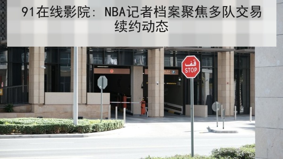 91在线影院: NBA记者档案聚焦多队交易续约动态
