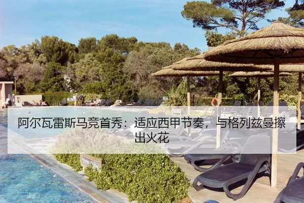 阿尔瓦雷斯马竞首秀：适应西甲节奏，与格列兹曼擦出火花