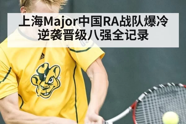 上海Major中国RA战队爆冷逆袭晋级八强全记录