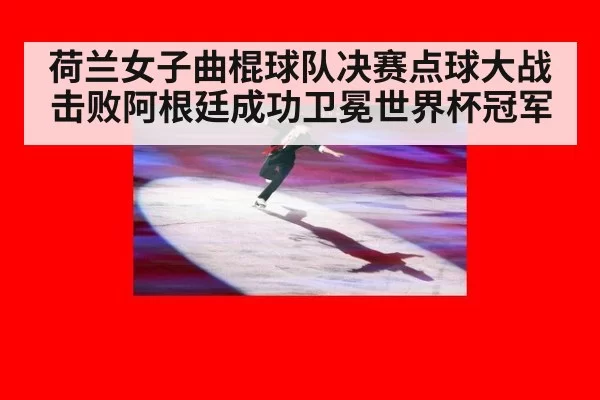 荷兰女子曲棍球队决赛点球大战击败阿根廷成功卫冕世界杯冠军