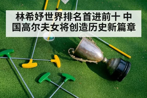 林希妤世界排名首进前十 中国高尔夫女将创造历史新篇章