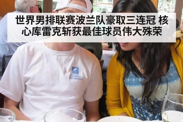 世界男排联赛波兰队豪取三连冠 核心库雷克斩获最佳球员伟大殊荣