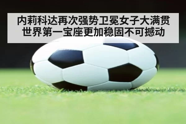 内莉科达再次强势卫冕女子大满贯 世界第一宝座更加稳固不可撼动